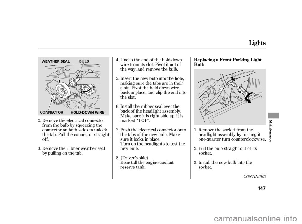 HONDA INSIGHT 2005 1.G Owners Manual CONT INUED
Remove the socket from the
headlight assembly by turning it
one-quarter turn counterclockwise.
Pull the bulb straight out of its
socket.
Install the new bulb into the
socket.
Unclip the end