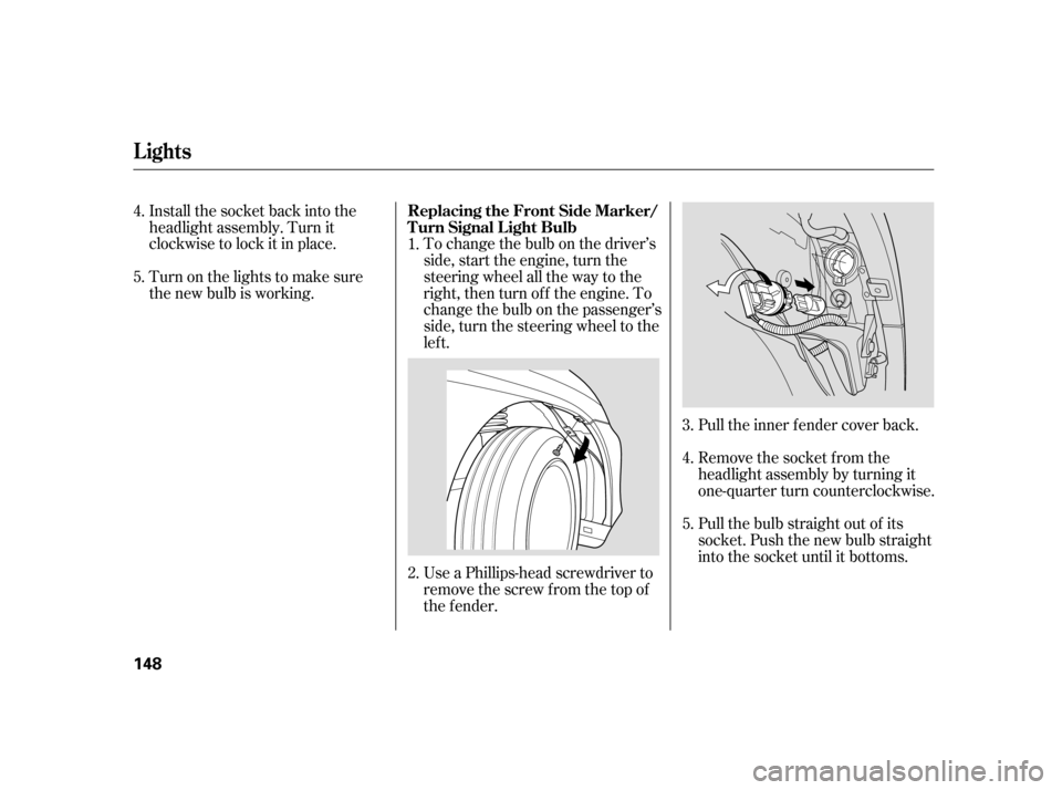 HONDA INSIGHT 2005 1.G Owners Manual Install the socket back into the
headlight assembly. Turn it
clockwise to lock it in place.
Turn on the lights to make sure
the new bulb is working.To change the bulb on the driver’s
side, start the