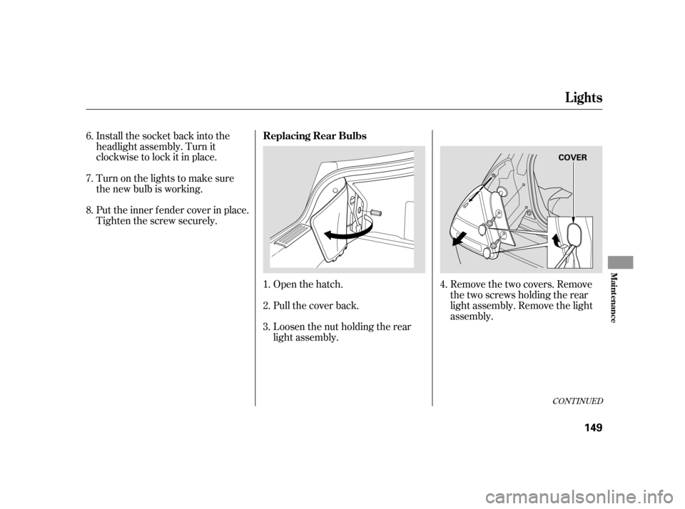 HONDA INSIGHT 2005 1.G Owners Manual Install the socket back into the
headlight assembly. Turn it
clockwise to lock it in place.
Turn on the lights to make sure
the new bulb is working.
Put the inner f ender cover in place.
Tighten the s