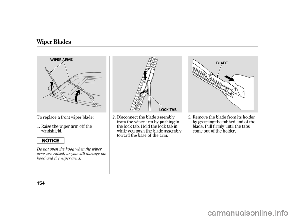 HONDA INSIGHT 2005 1.G Owners Manual Disconnect the blade assembly
fromthewiperarmbypushingin
the lock tab. Hold the lock tab in
while you push the blade assembly
toward the base of the arm.Remove the blade f rom its holder
by grasping t