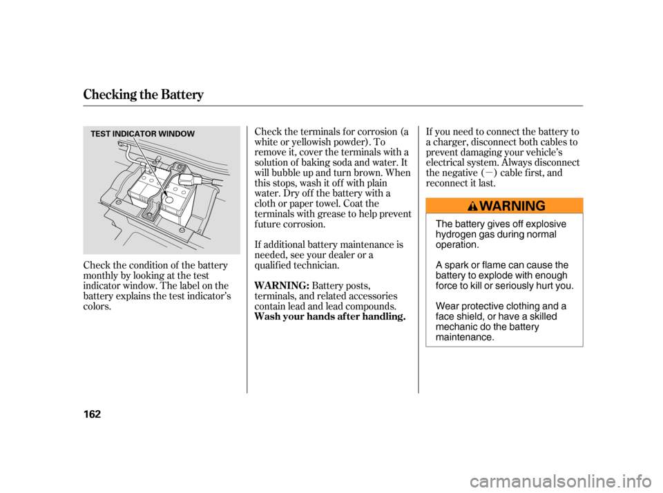 HONDA INSIGHT 2005 1.G Owners Manual µ
Check the terminals f or corrosion (a
white or yellowish powder). To
remove it, cover the terminals with a
solution of baking soda and water. It
will bubble up and turn brown. When
this stops, was