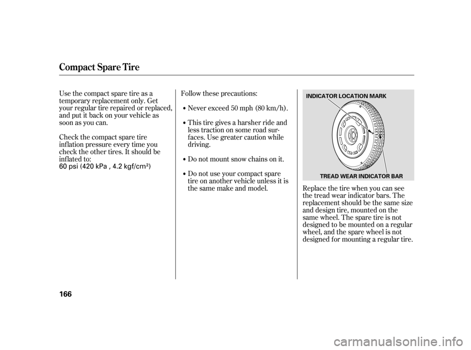 HONDA INSIGHT 2005 1.G Owners Manual Use the compact spare tire as a
temporary replacement only. Get
your regular tire repaired or replaced,
and put it back on your vehicle as
soon as you can.
Check the compact spare tire
inf lation pres