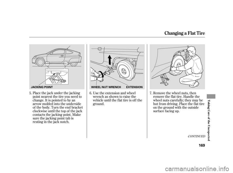 HONDA INSIGHT 2005 1.G Owners Manual CONT INUED
Place the jack under the jacking
point nearest the tire you need to
change. It is pointed to by an
arrow molded into the underside
of the body. Turn the end bracket
clockwise until the top 