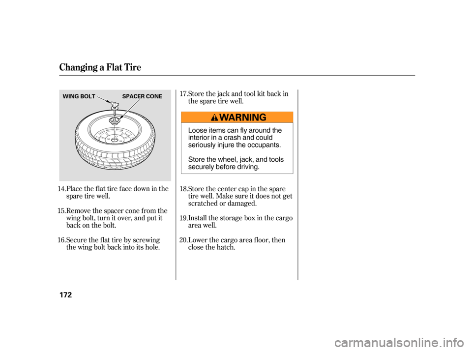 HONDA INSIGHT 2005 1.G Owners Manual Place the flat tire face down in the
spare tire well.
Remove the spacer cone f rom the
wing bolt, turn it over, and put it
back on the bolt.
Securetheflattirebyscrewing
the wing bolt back into its hol