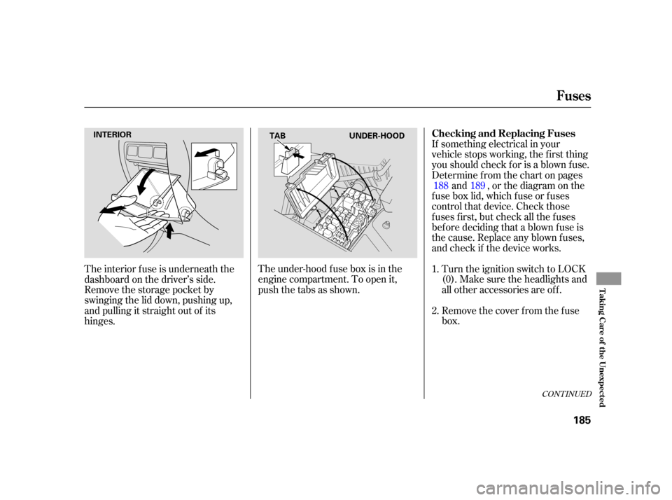 HONDA INSIGHT 2005 1.G Owners Manual The under-hood f use box is in the
engine compartment. To open it,
pushthetabsasshown.If something electrical in your
vehicle stops working, the first thing
youshouldcheckforisablownfuse.
Determine f 