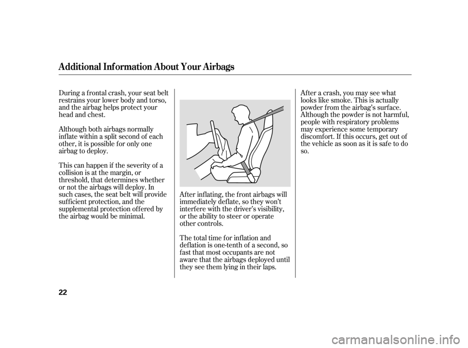 HONDA INSIGHT 2005 1.G Owners Manual During a f rontal crash, your seat belt
restrains your lower body and torso,
and the airbag helps protect your
head and chest.
This can happen if the severity of a
collision is at the margin, or
thres