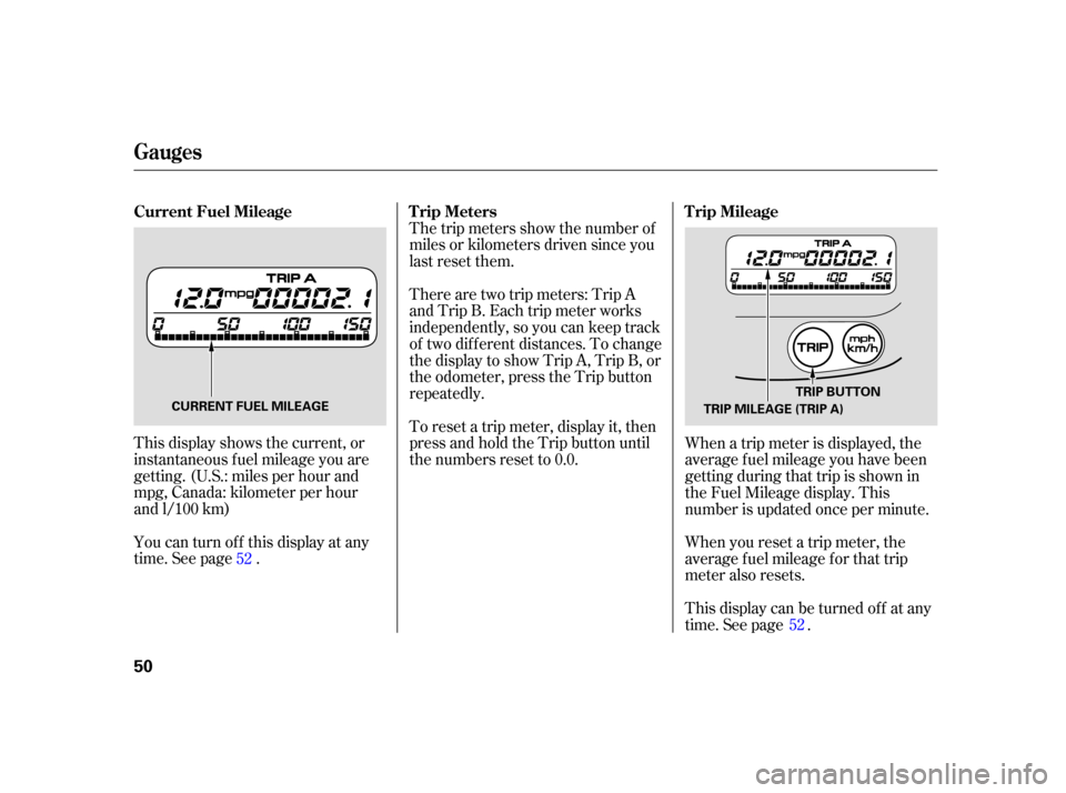 HONDA INSIGHT 2005 1.G Owners Manual This display shows the current, or
instantaneous fuel mileage you are
getting. (U.S.: miles per hour and
mpg, Canada: kilometer per hour
and l/100 km)
You can turn off this display at any
time. See pa