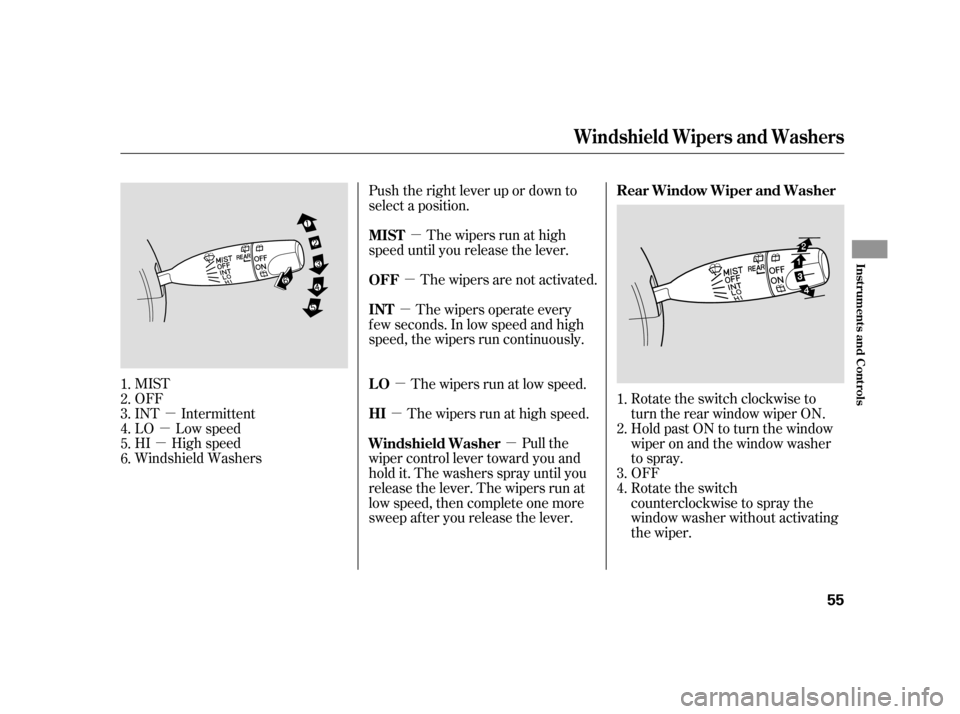 HONDA INSIGHT 2005 1.G Owners Manual µ
µ
µ µ
µ
µ µ
µ
µ
MIST
OFF
INT Intermittent
LO Low speed
HI High speed
Windshield Washers Push the right lever up or down to
select a position.
The wipers are not activated.
The wipe