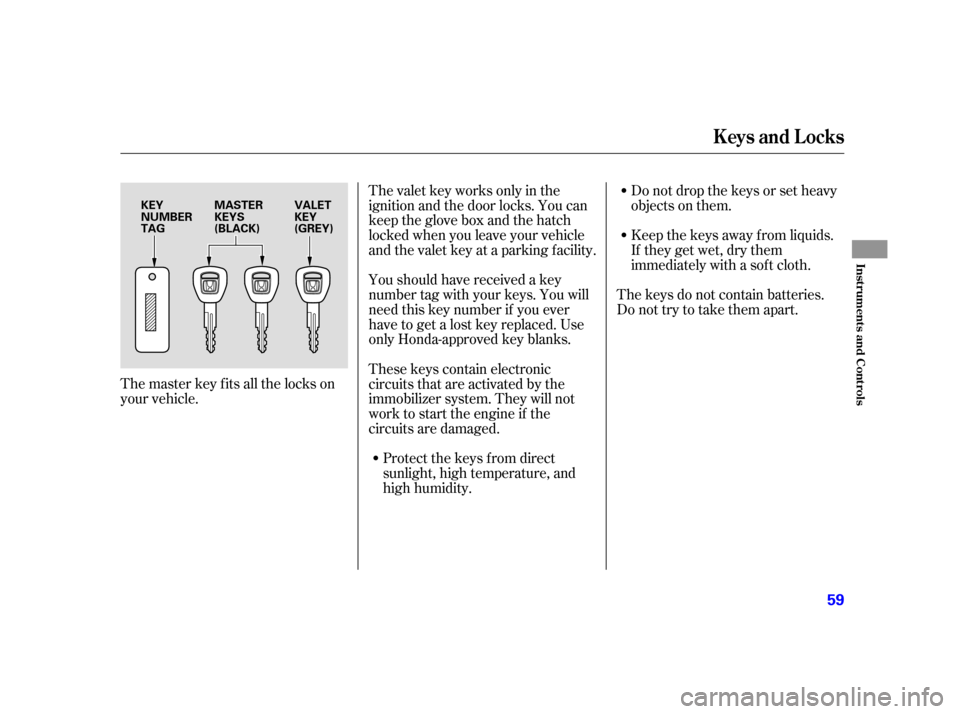 HONDA INSIGHT 2005 1.G Workshop Manual The master key fits all the locks on
your vehicle.The valet key works only in the
ignition and the door locks. You can
keep the glove box and the hatch
locked when you leave your vehicle
and the valet