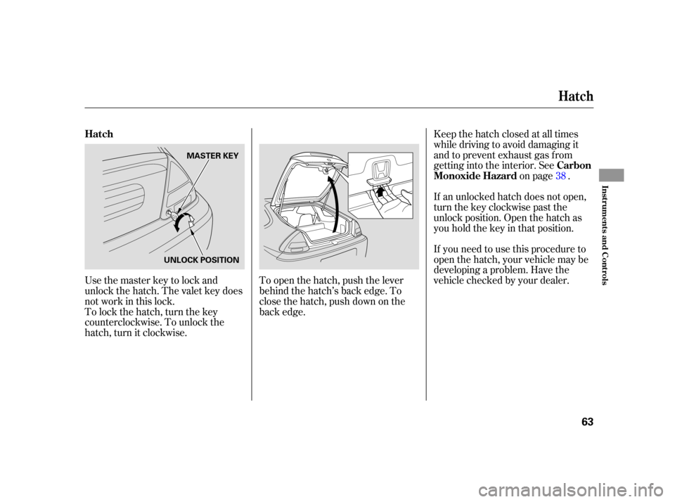 HONDA INSIGHT 2005 1.G Repair Manual If you need to use this procedure to
open the hatch, your vehicle may be
developing a problem. Have the
vehicle checked by your dealer. If an unlocked hatch does not open,
turn the key clockwise past 