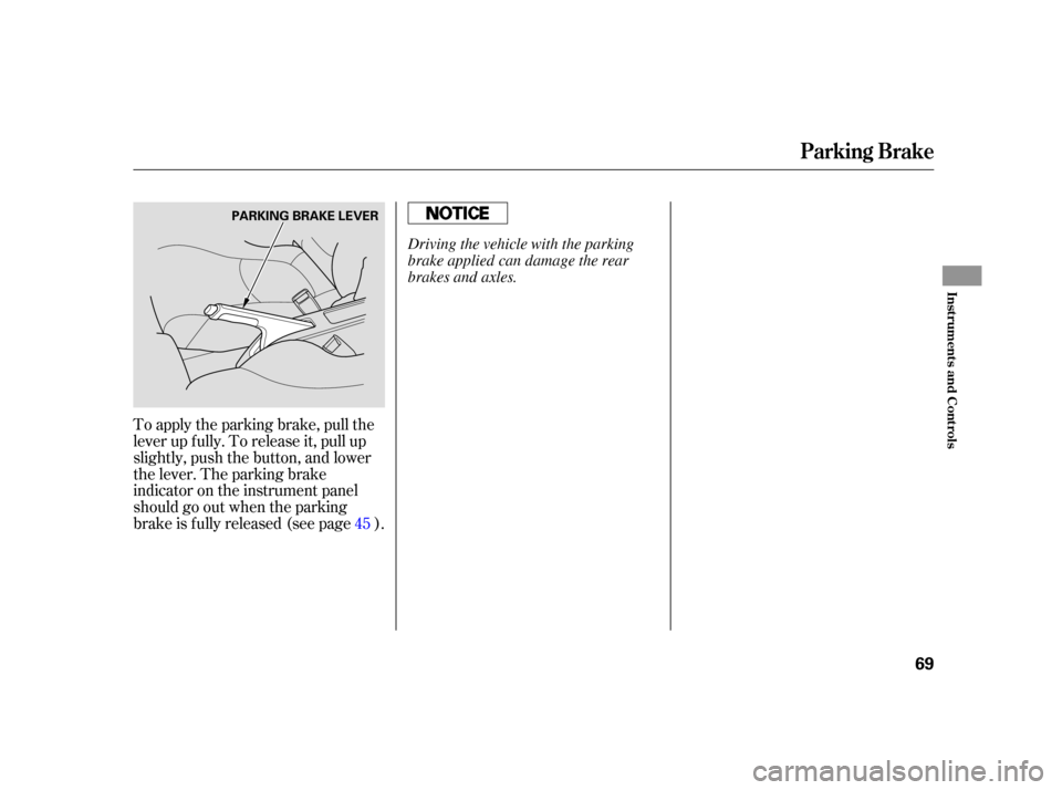 HONDA INSIGHT 2005 1.G Owners Manual To apply the parking brake, pull the
lever up f ully. To release it, pull up
slightly, push the button, and lower
the lever. The parking brake
indicator on the instrument panel
should go out when the 