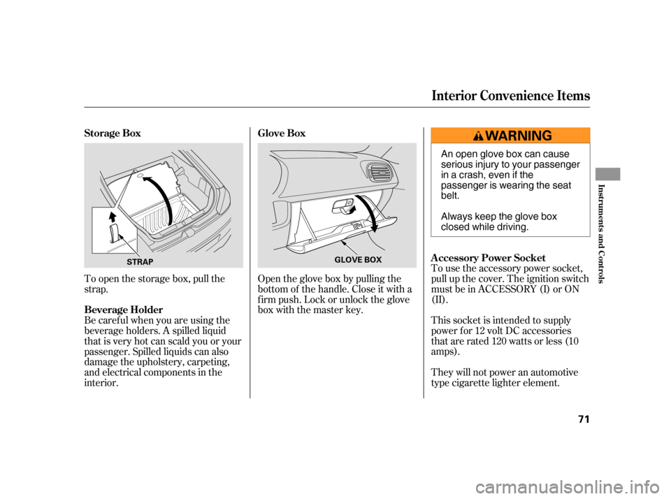 HONDA INSIGHT 2005 1.G Manual PDF To open the storage box, pull the
strap.Open the glove box by pulling the
bottom of the handle. Close it with a
f irm push. Lock or unlock the glove
box with the master key.To use the accessory power 
