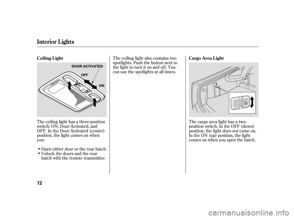 HONDA INSIGHT 2005 1.G Owners Manual The ceiling light has a three-position
switch; ON, Door Activated, and
OFF. In the Door Activated (center)
position, the light comes on when
you:The ceiling light also contains two
spotlights. Push th