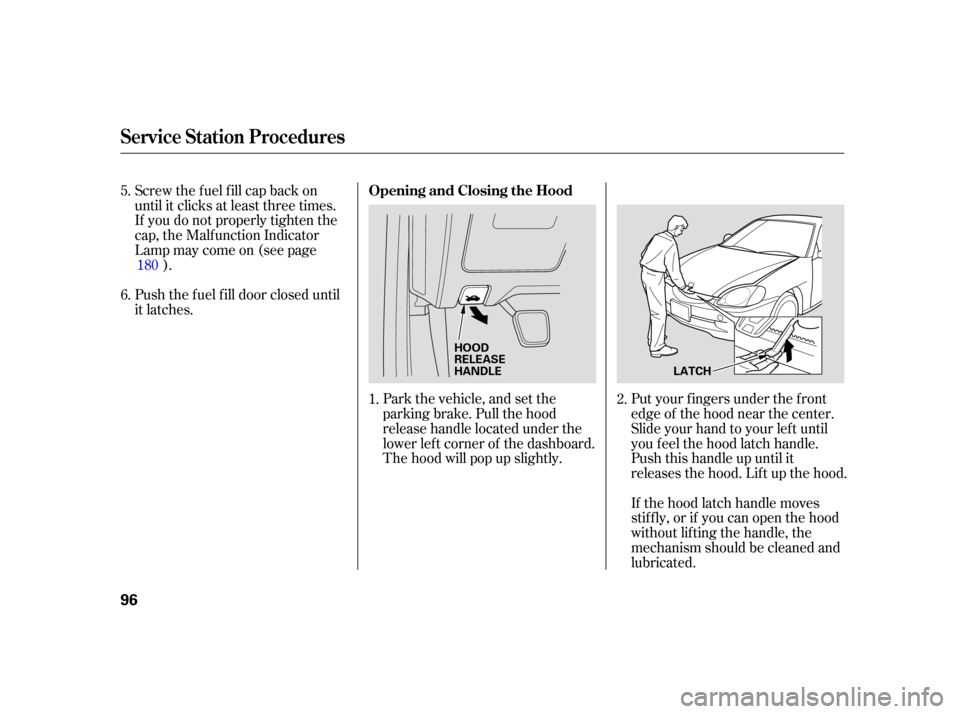 HONDA INSIGHT 2005 1.G Owners Manual Screw the fuel fill cap back on
until it clicks at least three times.
If you do not properly tighten the
cap, the Malf unction Indicator
Lampmaycomeon(seepage).
Push the f uel f ill door closed until
