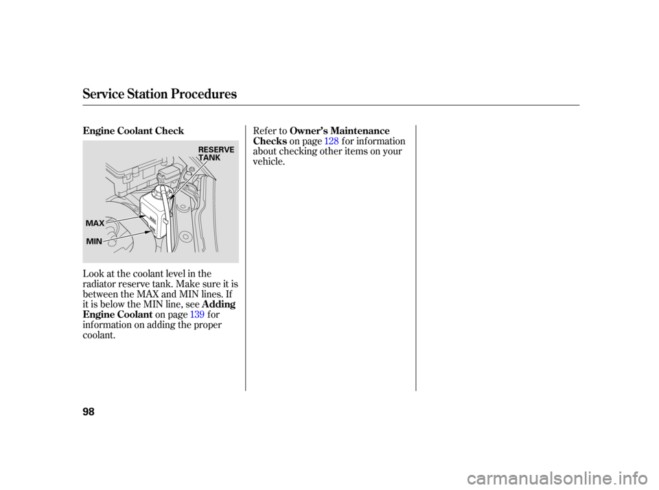 HONDA INSIGHT 2005 1.G Owners Manual Refer toon page f or inf ormation
about checking other items on your
vehicle.
Look at the coolant level in the
radiator reserve tank. Make sure it is
between the MAX and MIN lines. If
it is below the 