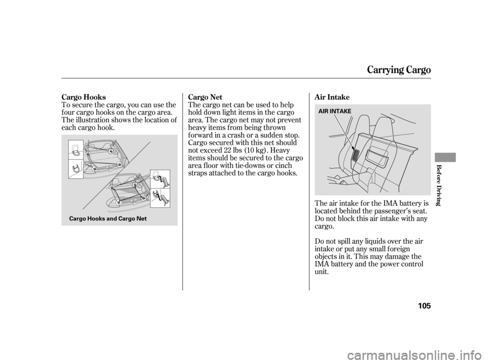 HONDA INSIGHT 2006 1.G Owners Manual To secure the cargo, you can use the
f our cargo hooks on the cargo area.
The illustration shows the location of
each cargo hook.The cargo net can be used to help
hold down light items in the cargo
ar