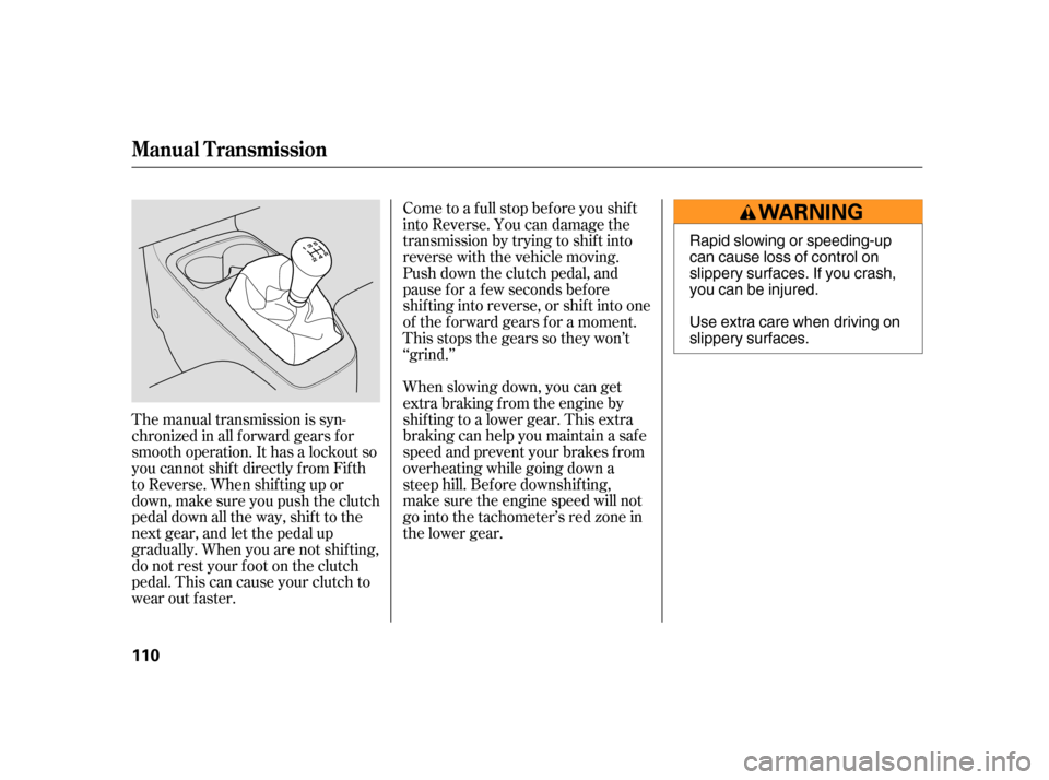 HONDA INSIGHT 2006 1.G Owners Manual Come to a full stop before you shift
into Reverse. You can damage the
transmission by trying to shift into
reverse with the vehicle moving.
Push down the clutch pedal, and
pause f or a f ew seconds be