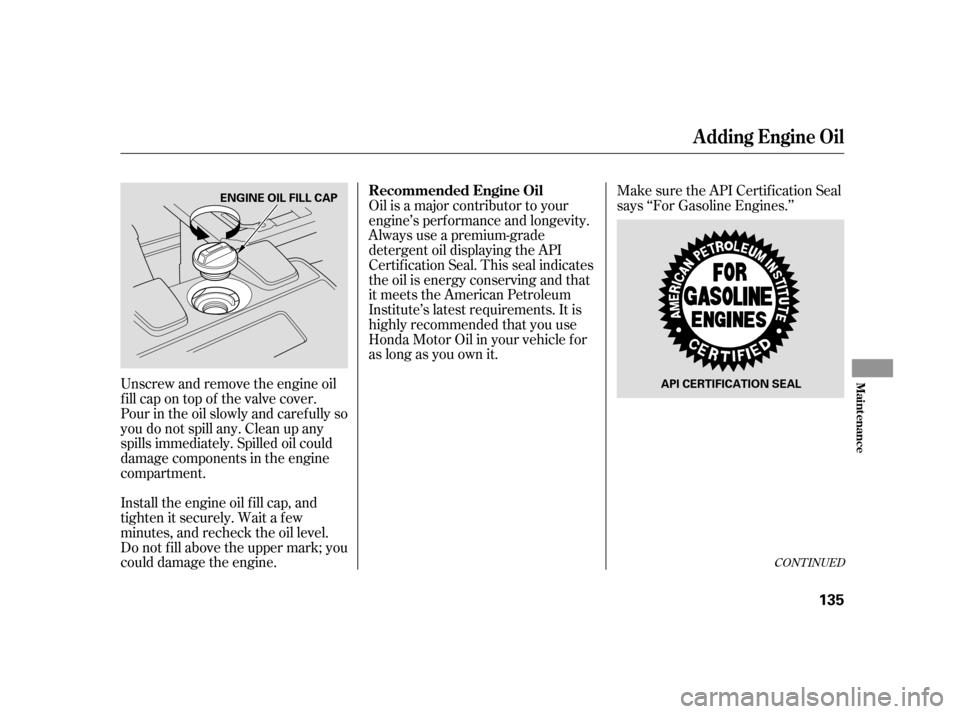 HONDA INSIGHT 2006 1.G Owners Manual CONT INUED
Make sure the API Certif ication Seal
says ‘‘For Gasoline Engines.’’
Install the engine oil f ill cap, and
tighten it securely. Wait a f ew
minutes, and recheck the oil level.
Do no