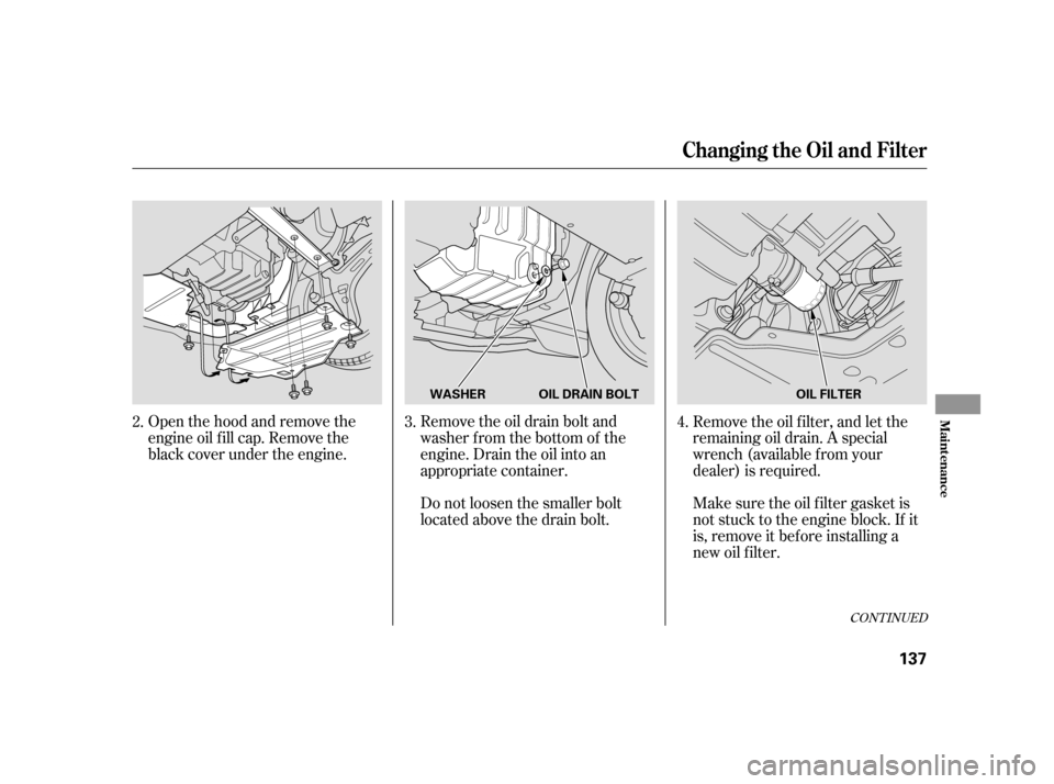 HONDA INSIGHT 2006 1.G Service Manual Open the hood and remove the
engine oil f ill cap. Remove the
black cover under the engine.Remove the oil drain bolt and
washer from the bottom of the
engine. Drain the oil into an
appropriate contain