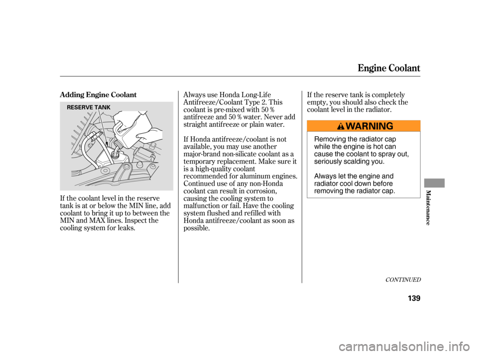 HONDA INSIGHT 2006 1.G Service Manual If the reserve tank is completely
empty, you should also check the
coolant level in the radiator.
If the coolant level in the reserve
tank is at or below the MIN line, add
coolant to bring it up to be