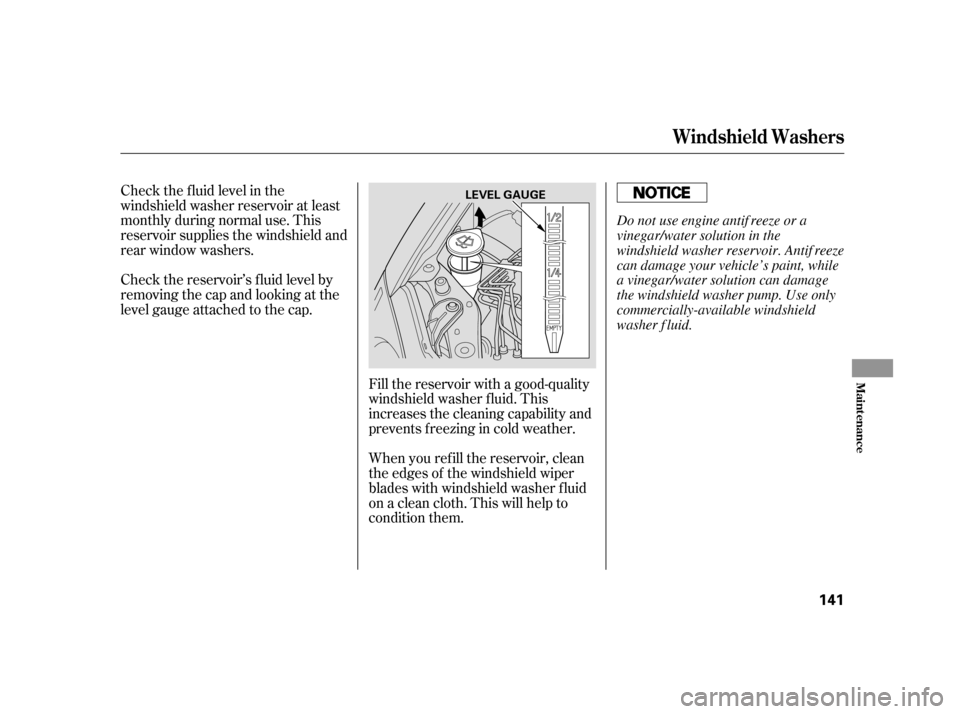 HONDA INSIGHT 2006 1.G Service Manual Check the f luid level in the
windshield washer reservoir at least
monthly during normal use. This
reservoir supplies the windshield and
rear window washers.
Check the reservoir’s f luid level by
re