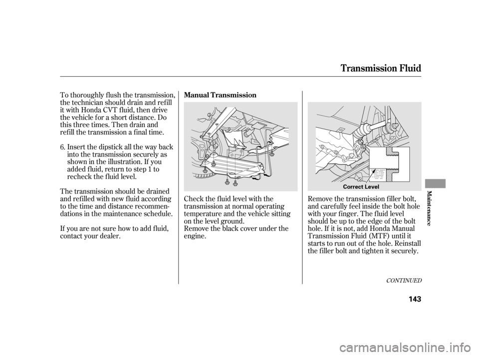 HONDA INSIGHT 2006 1.G Service Manual Insert the dipstick all the way back
into the transmission securely as
shown in the illustration. If you
added f luid, return to step 1 to
recheck the f luid level.
The transmission should be drained
