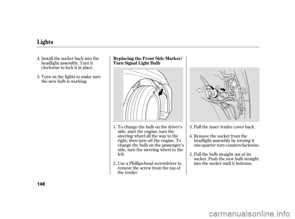 HONDA INSIGHT 2006 1.G Owners Manual Install the socket back into the
headlight assembly. Turn it
clockwise to lock it in place.
Turn on the lights to make sure
the new bulb is working.To change the bulb on the driver’s
side, start the