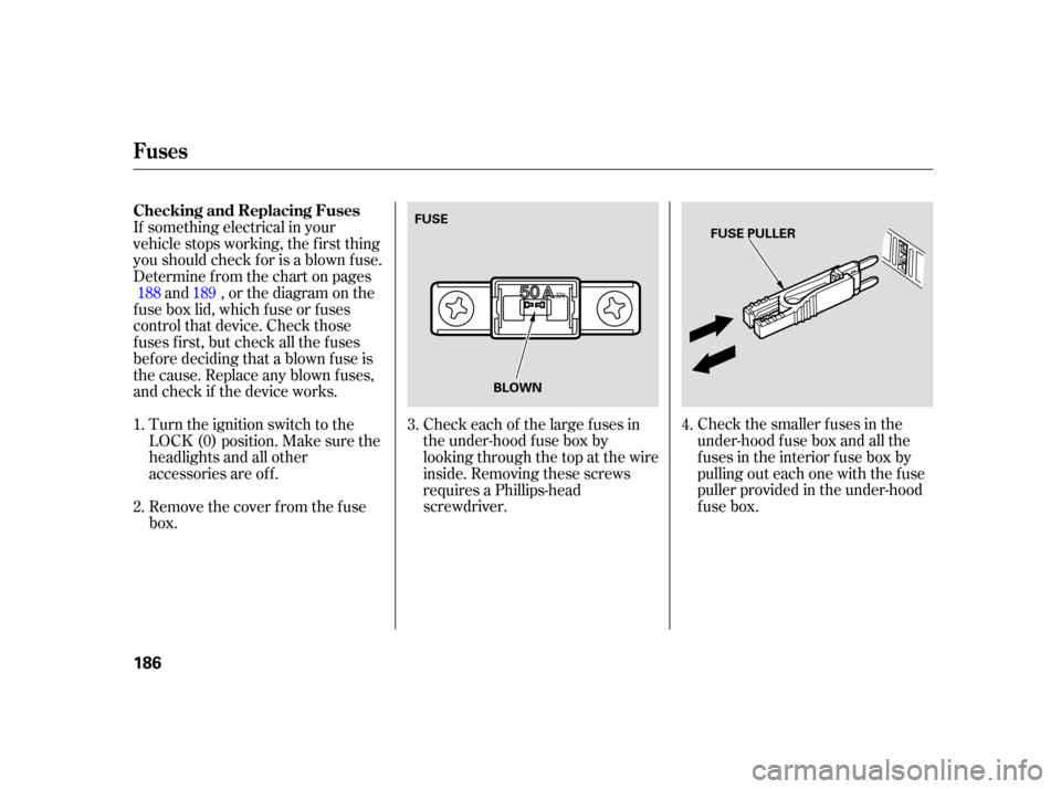 HONDA INSIGHT 2006 1.G Owners Manual Check the smaller f uses in the
under-hood f use box and all the
fuses in the interior fuse box by
pulling out each one with the f use
puller provided in the under-hood
fuse box.
Check each of the lar