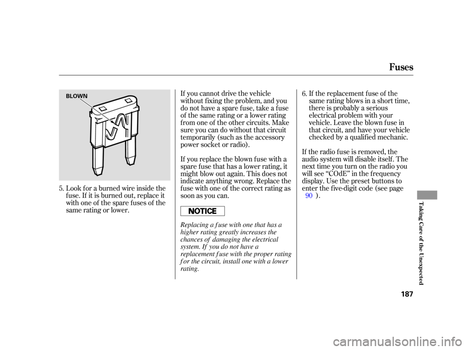 HONDA INSIGHT 2006 1.G Owners Manual If the replacement fuse of the
same rating blows in a short time,
there is probably a serious
electrical problem with your
vehicle. Leave the blown fuse in
that circuit, and have your vehicle
checked 