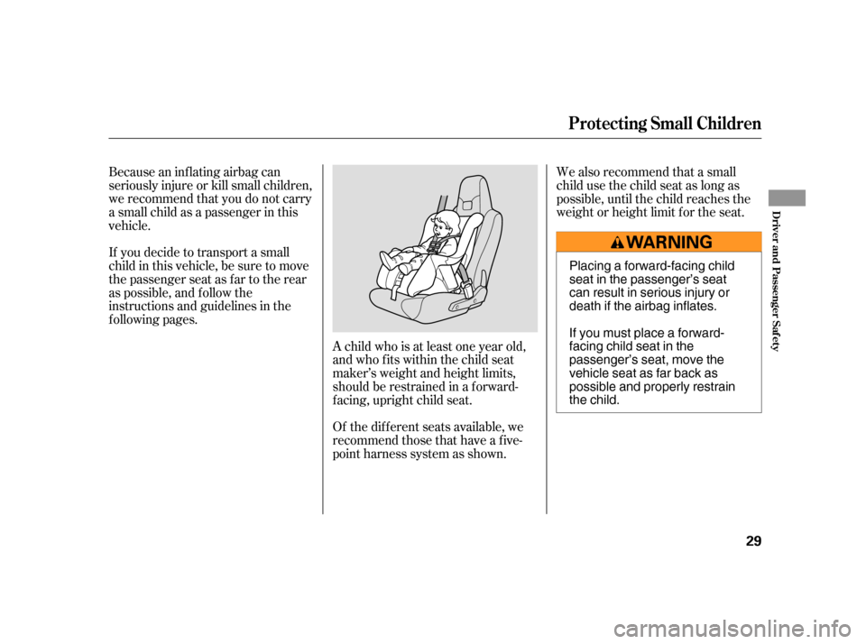 HONDA INSIGHT 2006 1.G Owners Manual Because an inf lating airbag can
seriously injure or kill small children,
we recommend that you do not carry
a small child as a passenger in this
vehicle.
If you decide to transport a small
child in t
