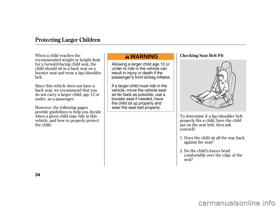 HONDA INSIGHT 2006 1.G Owners Guide When a child reaches the
recommended weight or height limit
for a forward-facing child seat, the
child should sit in a back seat on a
booster seat and wear a lap/shoulder
belt.To determine if a lap/sh