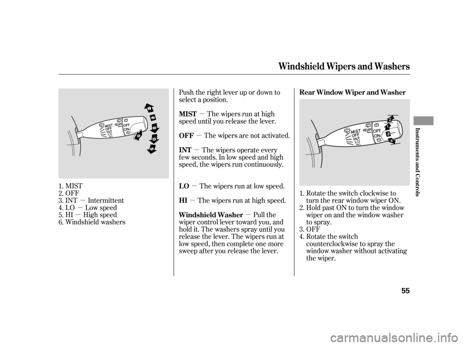 HONDA INSIGHT 2006 1.G Owners Manual µ
µ
µ µ
µ
µ µ
µ
µ
MIST
OFF
INT Intermittent
LO Low speed
HI High speed
Windshield washers Push the right lever up or down to
select a position.
The wipers are not activated.
The wipe