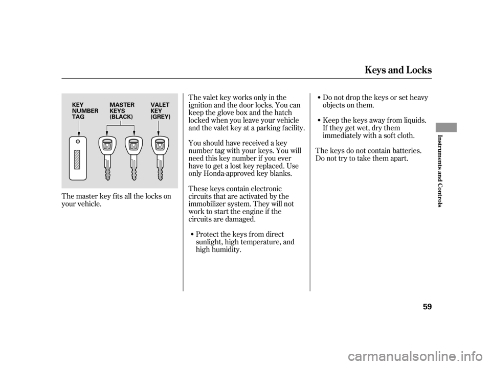 HONDA INSIGHT 2006 1.G User Guide The master key fits all the locks on
your vehicle.The valet key works only in the
ignition and the door locks. You can
keep the glove box and the hatch
locked when you leave your vehicle
and the valet