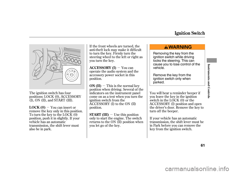 HONDA INSIGHT 2006 1.G User Guide µ
µ
µ µ
The ignition switch has f our
positions: LOCK (0), ACCESSORY
(I), ON (II), and START (III). If the f ront wheels are turned, the
anti-thef t lock may make it dif f icult
to turn the ke