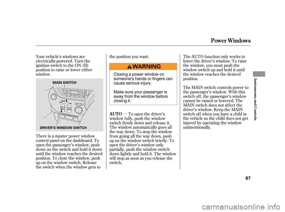 HONDA INSIGHT 2006 1.G Repair Manual µ
Your vehicle’s windows are
electrically-powered. Turn the
ignition switch to the ON (II)
position to raise or lower either
window.
The AUTO f unction only works to
lower the driver’s window. T
