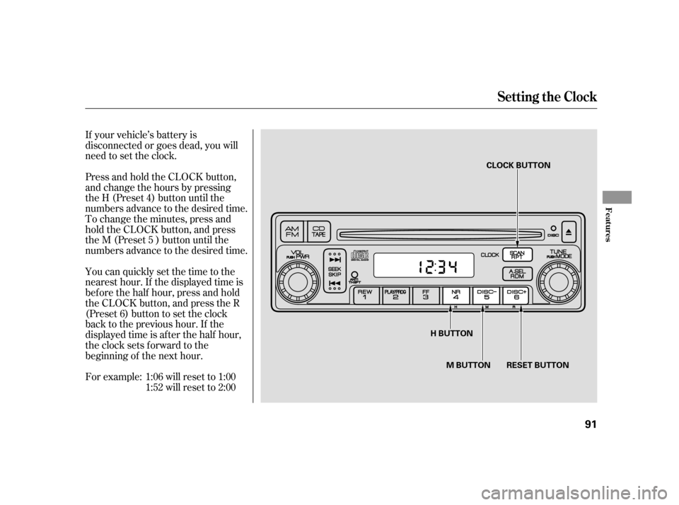 HONDA INSIGHT 2006 1.G Owners Manual If your vehicle’s battery is
disconnected or goes dead, you will
need to set the clock.
Press and hold the CLOCK button,
and change the hours by pressing
the H (Preset 4) button until the
numbers ad