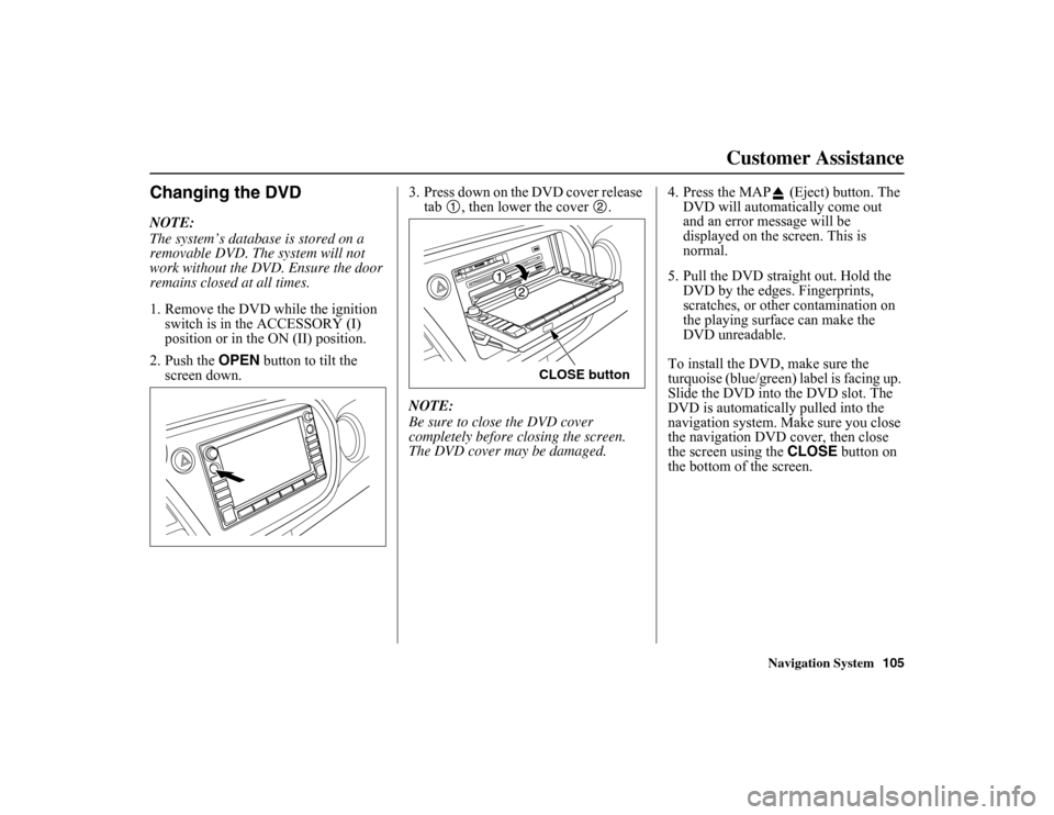 HONDA INSIGHT 2010 2.G Navigation Manual
Navigation System105
Customer Assistance
Changing the DVDNOTE:
The system’s database is stored on a
removable DVD. The system will not
work without the DVD. Ensure the door
remains closed at all HONDA INSIGHT 2010 2.G Navigation Manual
Navigation System105
Customer Assistance
Changing the DVDNOTE:
The system’s database is stored on a
removable DVD. The system will not
work without the DVD. Ensure the door
remains closed at all
