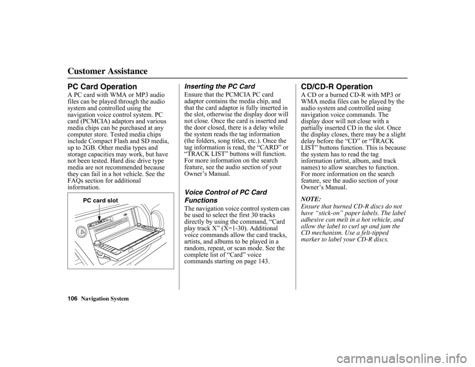 HONDA INSIGHT 2010 2.G Navigation Manual 
106
Navigation System
Customer AssistancePC Card OperationA PC card with WMA or MP3 audio 
files can be played through the audio 
system and controlled using the 
navigation voice control system. PC 