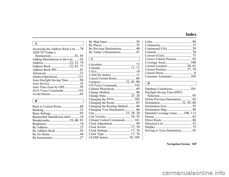 HONDA INSIGHT 2010 2.G Navigation Manual
Navigation System147
Index
A
Accessing the Address Book List
.....78
ADD TO Today’s Destinations
...........................42, 45
Adding Destinatio ns to the List
........42
Address
............. HONDA INSIGHT 2010 2.G Navigation Manual
Navigation System147
Index
A
Accessing the Address Book List
.....78
ADD TO Today’s Destinations
...........................42, 45
Adding Destinatio ns to the List
........42
Address
.............