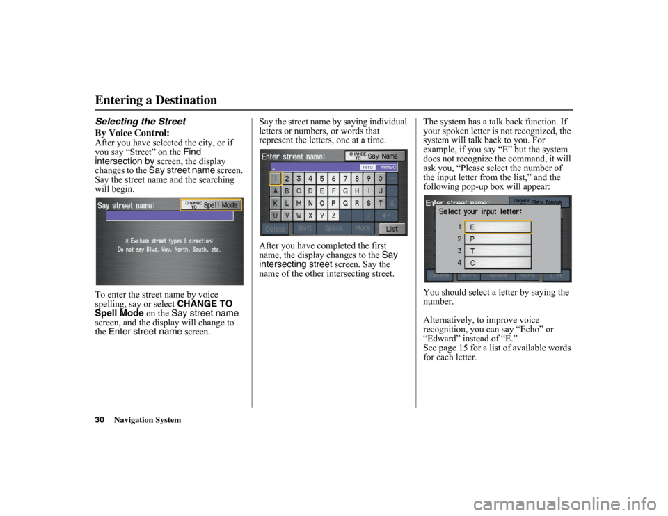 HONDA INSIGHT 2010 2.G Navigation Manual 
30
Navigation System
Selecting the Street
By Voice Control:After you have selected the city, or if 
you say “Street” on the Find 
intersection by  screen, the display 
changes to the  Say street 