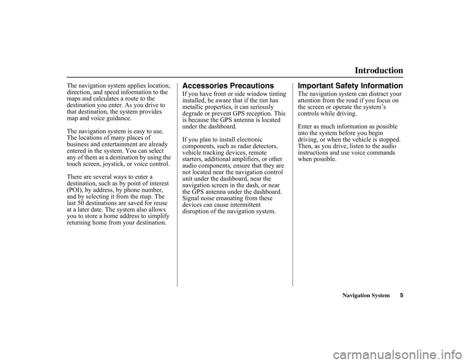 HONDA INSIGHT 2010 2.G Navigation Manual 
Navigation System5
Introduction
The navigation system applies location, 
direction, and speed  information to the 
maps and calculates a route to the 
destination you enter. As you drive to 
that des