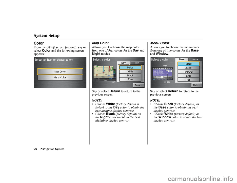 HONDA INSIGHT 2010 2.G Navigation Manual 
96
Navigation System
System SetupColorFrom the Setup
 screen (second), say or 
select  Color  and the following screen 
appears:
Map ColorAllows you to choose the map color 
from one of four colors f