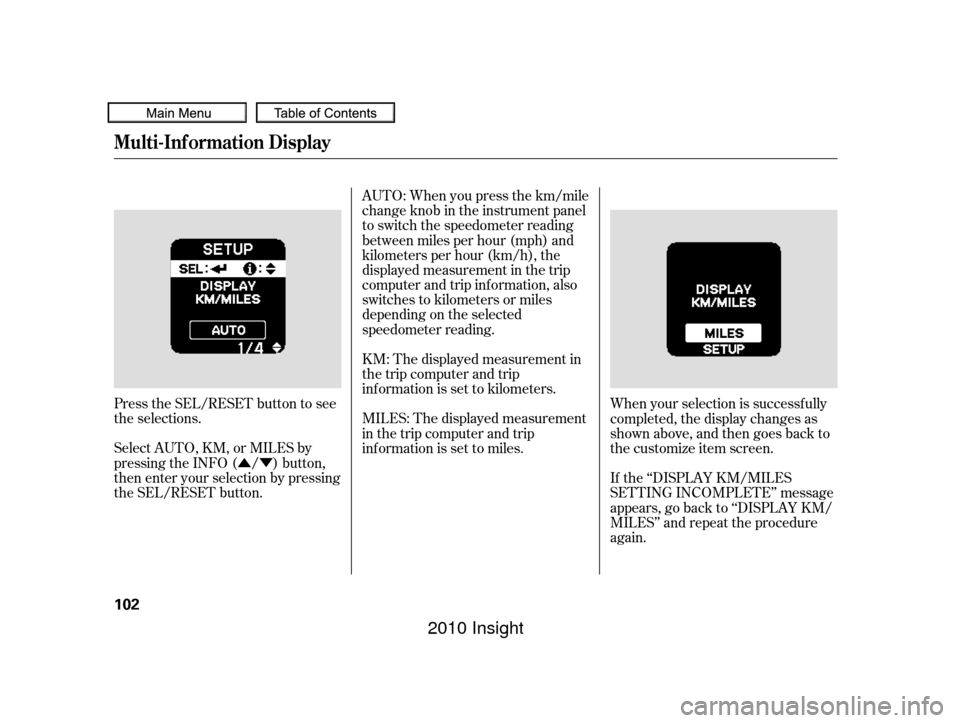 HONDA INSIGHT 2010 2.G Owners Manual ÛÝ
Press the SEL/RESET button to see
the selections.
Select AUTO, KM, or MILES by
pressing the INFO ( / ) button,
then enter your selection by pressing
the SEL/RESET button. AUTO: When you press t