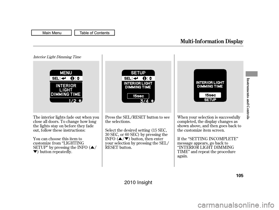 HONDA INSIGHT 2010 2.G User Guide Û
Ý ÛÝ
Interior Light Dimming Time
Press the SEL/RESET button to see
the selections.
When your selection is successf ully
completed, the display changes as
shown above, and then goes back to
t