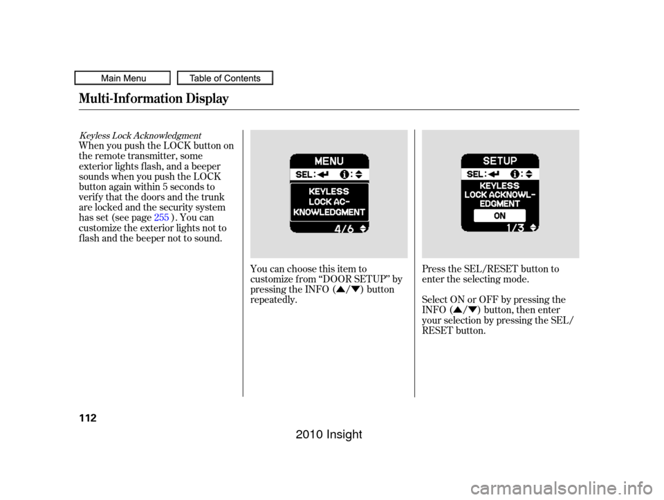 HONDA INSIGHT 2010 2.G Owners Manual ÛÝ
ÛÝ Press the SEL/RESET button to
enter the selecting mode.
Select ON or OFF by pressing the
INFO ( / ) button, then enter
your selection by pressing the SEL/
RESET button.
You can choose th