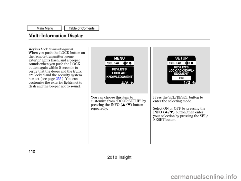 HONDA INSIGHT 2010 2.G User Guide ÛÝ
ÛÝ Press the SEL/RESET button to
enter the selecting mode.
Select ON or OFF by pressing the
INFO ( / ) button, then enter
your selection by pressing the SEL/
RESET button.
You can choose th