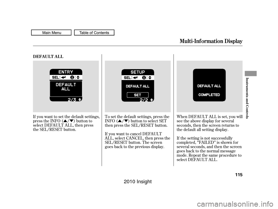 HONDA INSIGHT 2010 2.G Owners Manual ÛÝÛÝ
If you want to set the def ault settings,
press the INFO ( / ) button to
select DEFAULT ALL, then press
the SEL/RESET button.
If the setting is not successfully
completed, ‘‘FAILED’