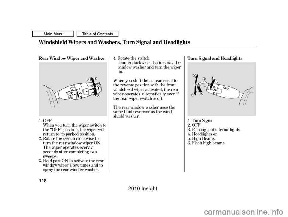 HONDA INSIGHT 2010 2.G User Guide Turn Signal
OFF
Parking and interior lights
Headlights on
High Beams
Flashhighbeams
Rotate the switch
counterclockwise also to spray the
window washer and turn the wiper
on.
Hold past ON to activate t