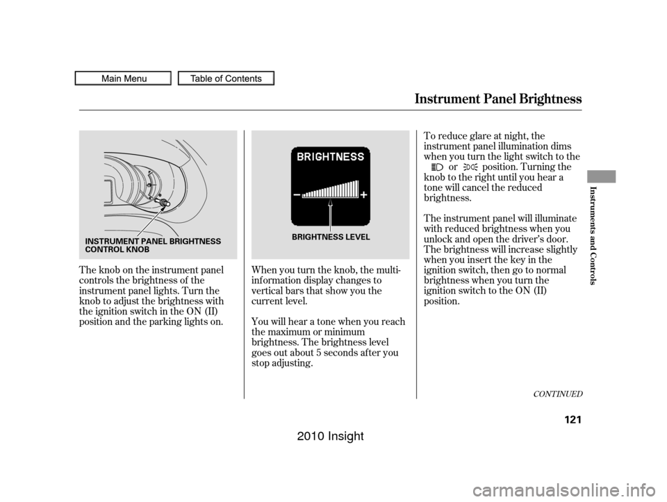 HONDA INSIGHT 2010 2.G User Guide To reduce glare at night, the
instrument panel illumination dims
when you turn the light switch to theor position. Turning the
knob to the right until you hear a
tone will cancel the reduced
brightnes