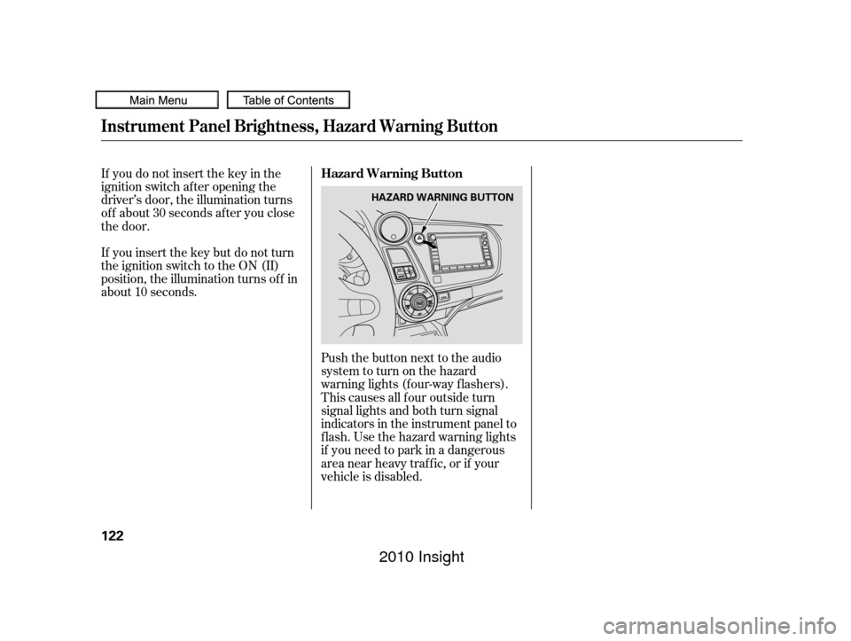 HONDA INSIGHT 2010 2.G Owners Manual If you do not insert the key in the
ignition switch af ter opening the
driver’s door, the illumination turns
of f about 30 seconds af ter you close
the door.
If you insert the key but do not turn
th